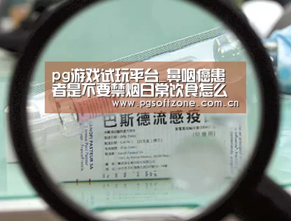 pg游戏试玩平台_鼻咽癌患者是不要禁烟日