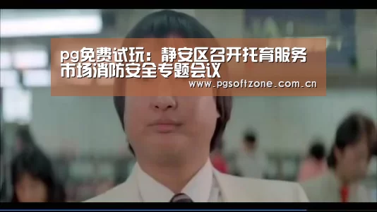pg免费试玩：静安区召开托育服务市场消防